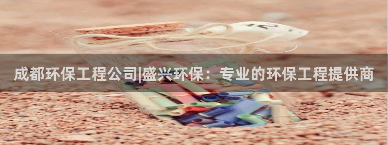 彩名堂到底怎么看,一跟就挂：成都环保工程公司|盛兴环保：专业的环保工程提供商