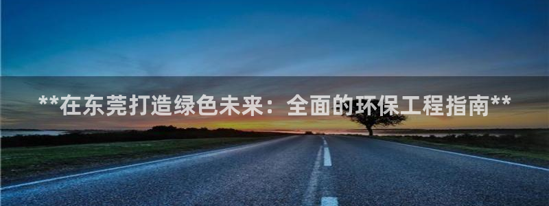 彩名堂使用方法：**在东莞打造绿色未
