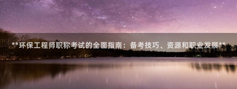 彩名堂官方下载地址：**环保工程师职称考试的全面指南：备考技巧、资源和职业发展**