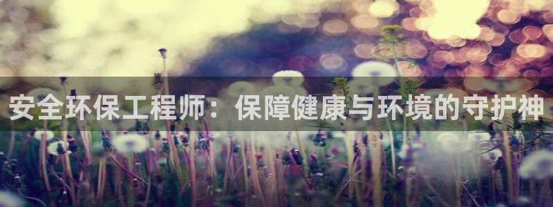 彩名堂计划真的准吗：安全环保工程师：保障健康与环境的守护神