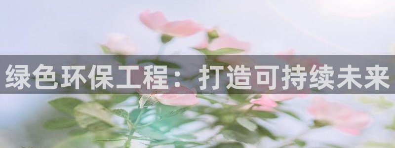 彩名堂官网计划01：绿色环保工程：打造可持续未来