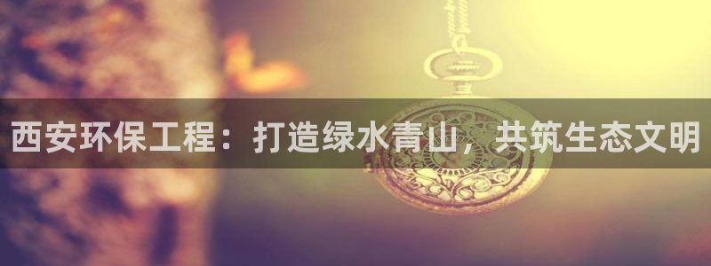 正规彩名堂官网计划：西安环保工程：打