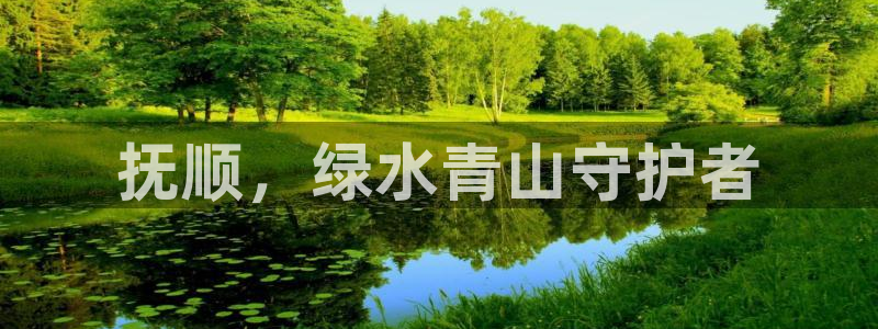 彩名堂计划app新版：抚顺，绿水青山
