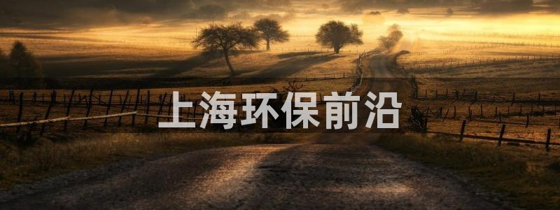 彩名堂官网在线计划：上海环保前沿