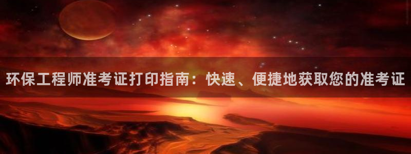 彩名堂官网：环保工程师准考证打印指南