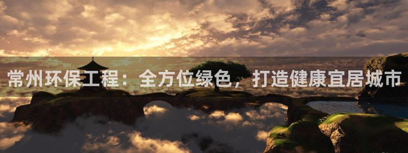 彩名堂计划技巧有哪些：常州环保工程：全方位绿色，打造健康宜居城市