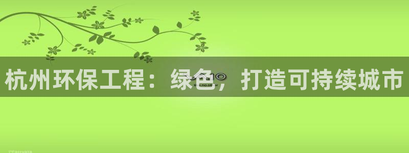 为什么彩名堂今天不能用：杭州环保工程