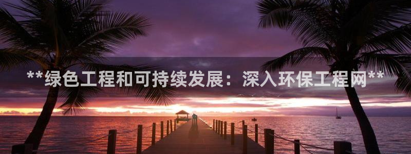 彩名堂最新版www：**绿色工程和可