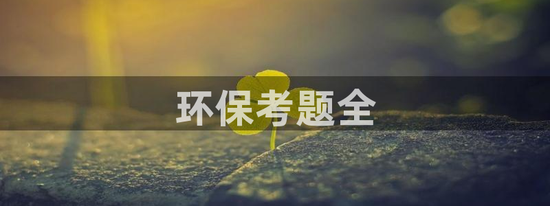 彩名堂预测免费计划怎么看的：环保考题
