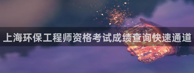 彩名堂客户端是永久免费吗安全吗知乎：上海环保工程师资格考试成绩查询快速通道