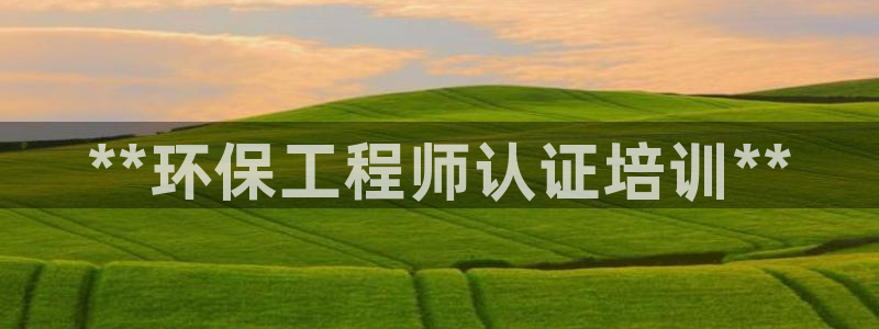彩名堂不能用了吗：**环保工程师认证