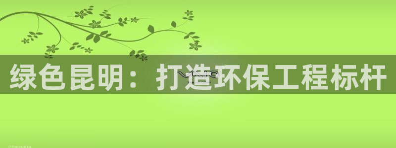 彩名堂人工计划客户端官网：绿色昆明：
