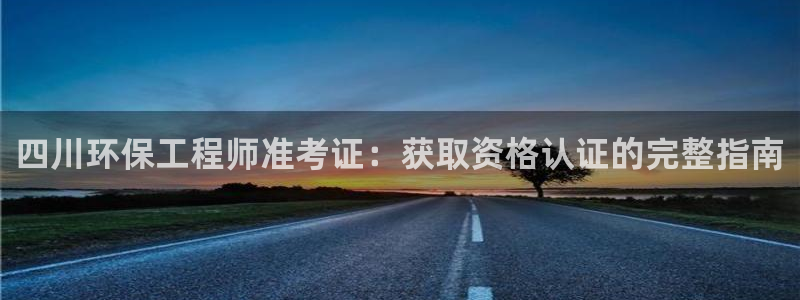 最新彩名堂计划：四川环保工程师准考证：获取资格认证的完整指南