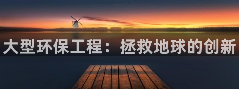 彩名堂怎么用不输：大型环保工程：拯救