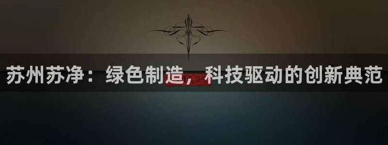彩名堂使用方法：苏州苏净：绿色制造，