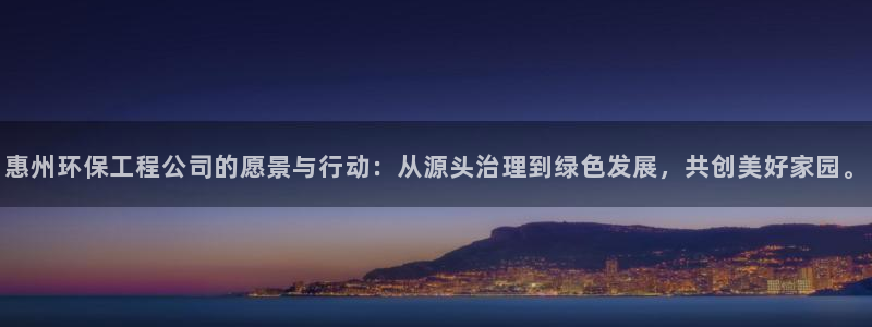 彩名堂预测网站：惠州环保工程公司的愿景与行动：从源头治理到绿色发展，共创美好家园。
