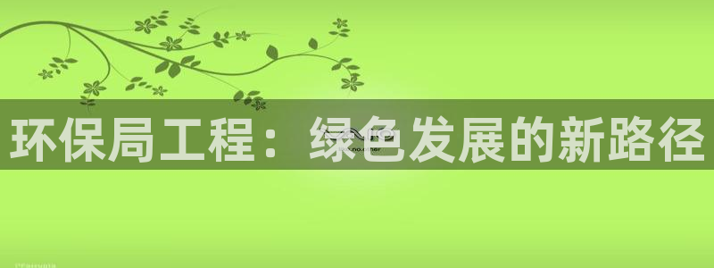 彩名堂最新免费计划官网：环保局工程：绿色发展的新路径