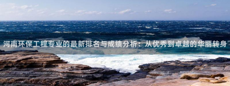 老版本彩名堂计划软件：河南环保工程专业的最新排名与成绩分析：