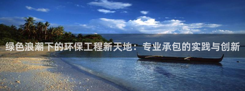 彩名堂预测免费计划：绿色浪潮下的环保工程新天地：专业承包的实