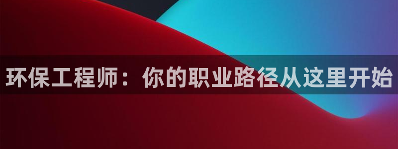 彩名堂最新免费计划官网：环保工程师：