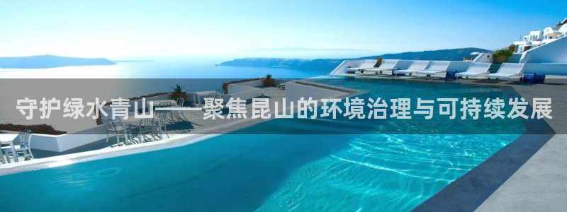 彩名堂官网计划客户端：守护绿水青山——聚焦昆山的环境治理与可