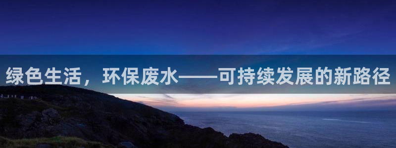 下载彩名堂预测计划软件安卓：绿色生活，环保废水——可持续发展
