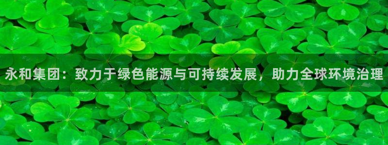 彩名堂01计划：永和集团：致力于绿色