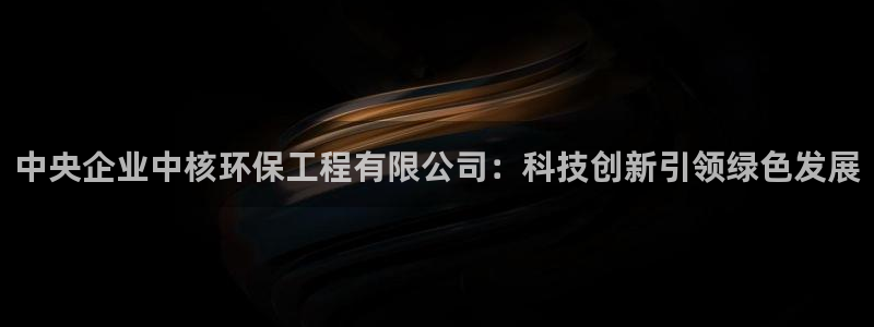 彩名堂旧版本：中央企业中核环保工程有