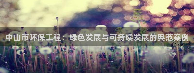 彩名堂不能用了吗：中山市环保工程：绿