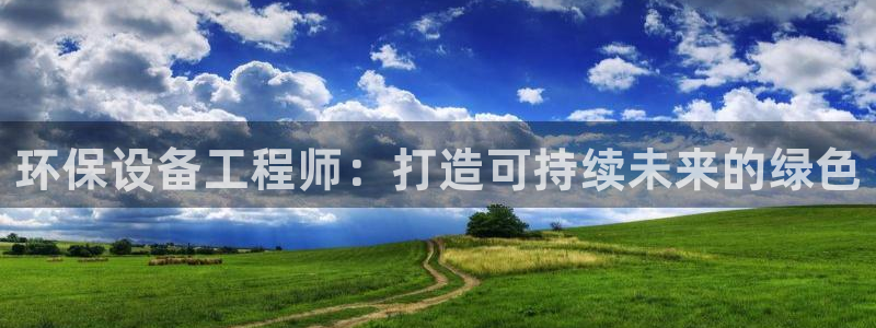 彩名堂双彩网：环保设备工程师：打造可