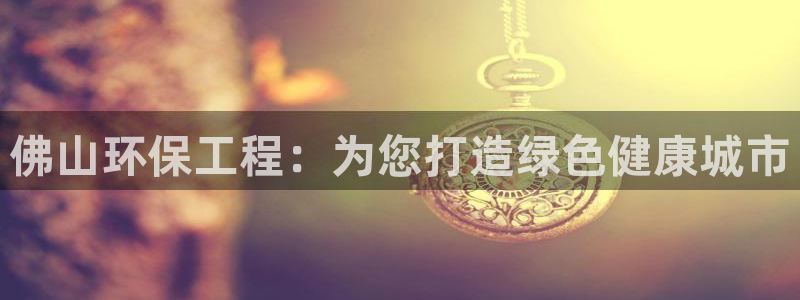 彩名堂预测软件：佛山环保工程：为您打