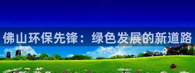 彩名堂975新版本：佛山环保先锋：绿
