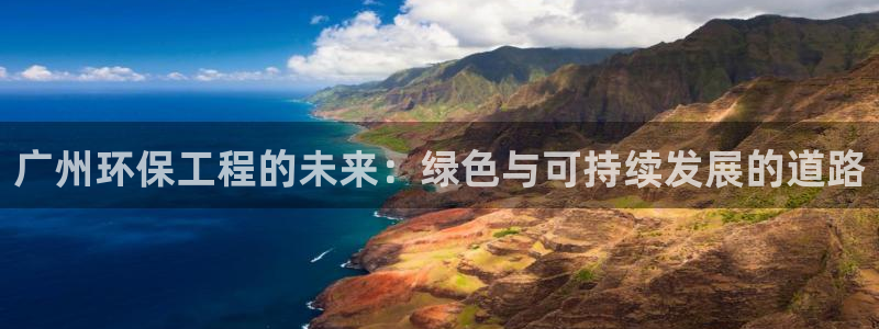 彩名堂在线下载：广州环保工程的未来：绿色与可持续发展的道路
