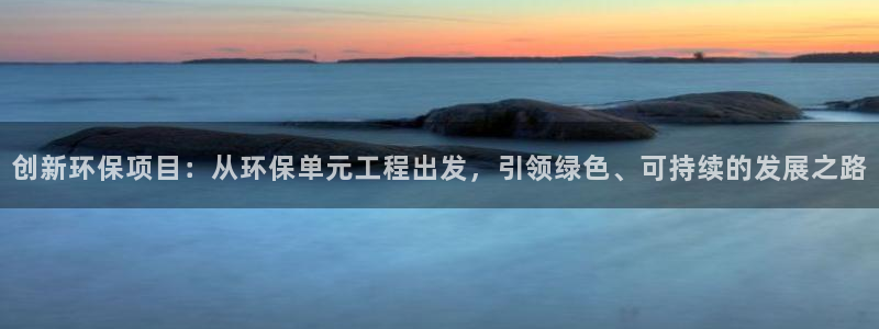 彩名堂计划怎么打不开了：创新环保项目：从环保单元工程出发，引