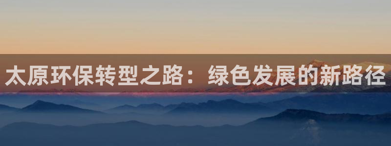 彩名堂app彩名堂客户端：太原环保转