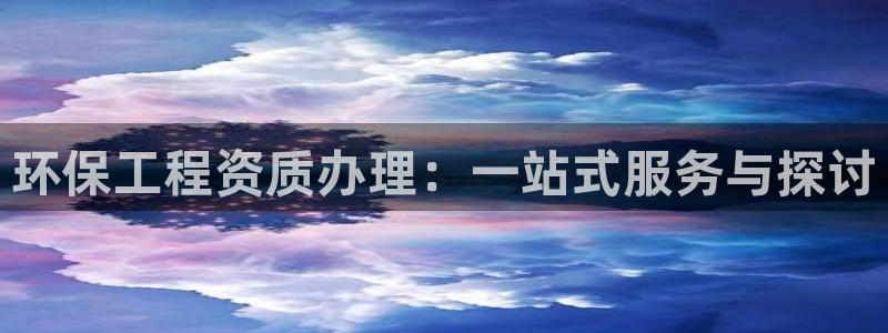 为什么彩名堂今天不能用：环保工程资质