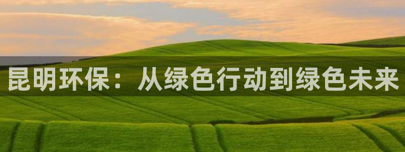 老版彩名堂：昆明环保：从绿色行动到绿