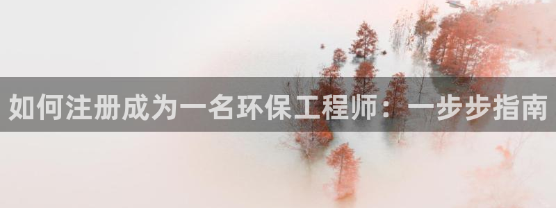 如何进入彩名堂官网更新：如何注册成为一名环保工程师：一步步指南