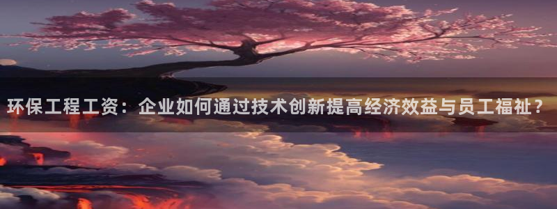 彩名堂合作655560：环保工程工资