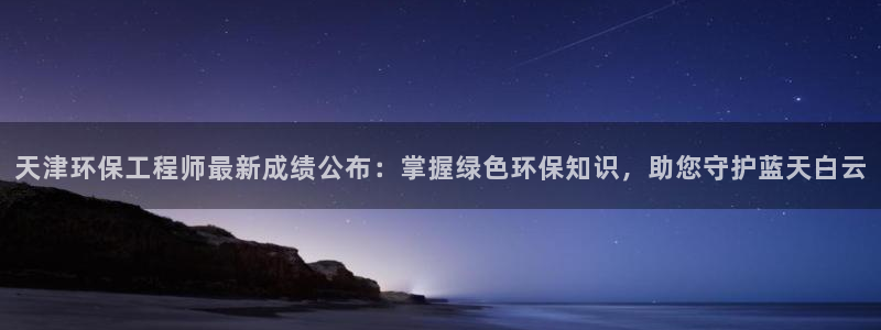 彩名堂5.0!：天津环保工程师最新成