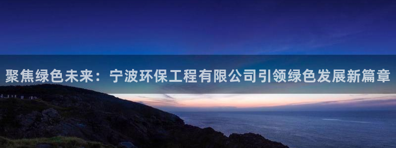 彩名堂客服电话号码：聚焦绿色未来：宁