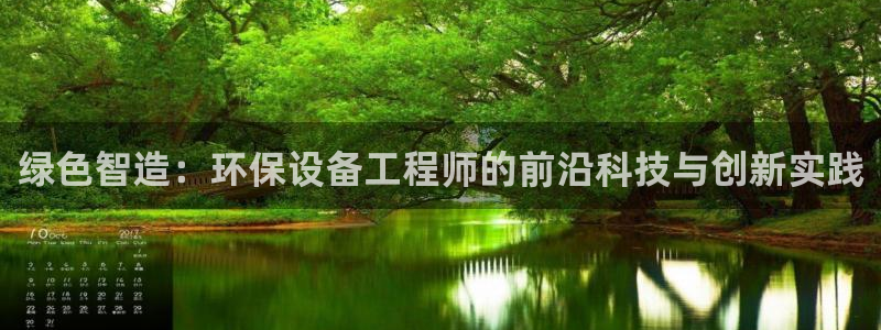 彩名堂移动客户端官网：绿色智造：环保设备工程师的前沿科技与创